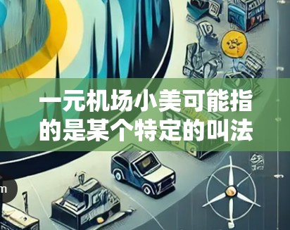 一元机场小美可能指的是某个特定的叫法或称呼,具体含义可能因上下文而异。如果是指某个机场的工作人员或服务生,通常称为机场小美或服务生。以下是一些可能的解释 一元机场小美可能指的是某个特定的叫法或称呼,具体含义可能因上下文而异。如果是指某个机场的工作人员或服务生,通常称为机场小美或服务生。以下是一些可能的解释