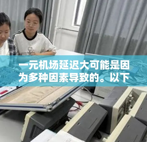 一元机场延迟大可能是因为多种因素导致的。以下是一些可能的原因 一元机场延迟大可能是因为多种因素导致的。以下是一些可能的原因