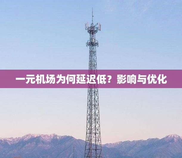 一元机场为何延迟低?影响与优化 一元机场为何延迟低?影响与优化