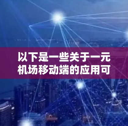 以下是一些关于一元机场移动端的应用可能涉及的内容和功能 以下是一些关于一元机场移动端的应用可能涉及的内容和功能