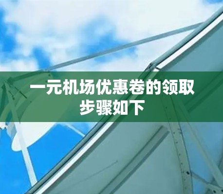 一元机场优惠卷的领取步骤如下
