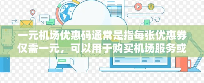 一元机场优惠码通常是指每张优惠券仅需一元,可以用于购买机场服务或优惠。以下是使用一元机场优惠码的步骤 一元机场优惠码通常是指每张优惠券仅需一元,可以用于购买机场服务或优惠。以下是使用一元机场优惠码的步骤