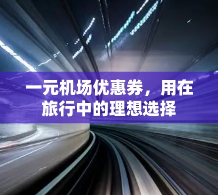 一元机场优惠券，用在旅行中的理想选择