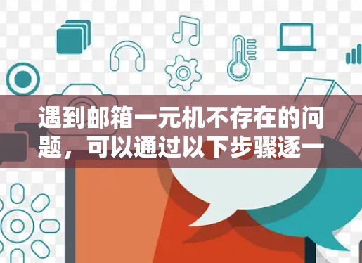 遇到邮箱一元机不存在的问题，可以通过以下步骤逐一排查和解决