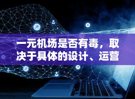 一元机场是否有毒，取决于具体的设计、运营和环境条件。虽然理论上一元机场在设计和运营上具有许多优点，但在实际运行中可能会带来一系列负面影响。以下是详细的分析