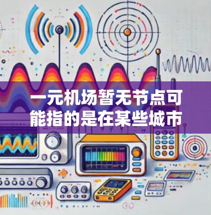一元机场暂无节点可能指的是在某些城市或者特定情况下，一元机场由于交通、资源或管理上的限制，导致服务中断或无法正常运行。以下是一个详细的解释