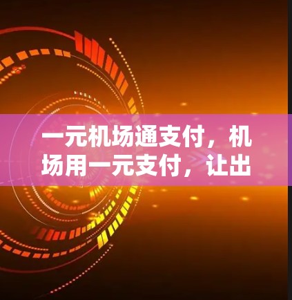 一元机场通支付，机场用一元支付，让出行更便捷