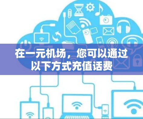 在一元机场,您可以通过以下方式充值话费 在一元机场,您可以通过以下方式充值话费