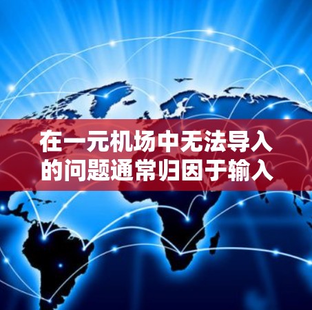 在一元机场中无法导入的问题通常归因于输入的信息不符合规定或格式。以下是一些实用的解决步骤