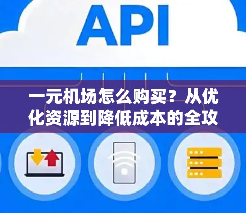 一元机场怎么购买？从优化资源到降低成本的全攻略