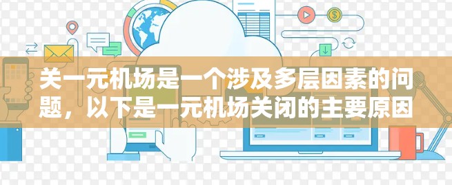关一元机场是一个涉及多层因素的问题,以下是一元机场关闭的主要原因和应对措施 关一元机场是一个涉及多层因素的问题,以下是一元机场关闭的主要原因和应对措施