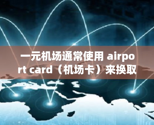 一元机场通常使用 airport card(机场卡)来换取兑换的优惠券或服务。如果无法进入一元机场,可能是因为 airport card 卡的激活问题。以下是可能的原因及解决办法 一元机场通常使用 airport card(机场卡)来换取兑换的优惠券或服务。如果无法进入一元机场,可能是因为 airport card 卡的激活问题。以下是可能的原因及解决办法