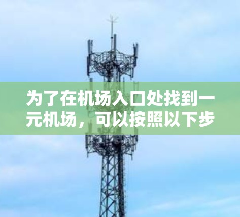为了在机场入口处找到一元机场,可以按照以下步骤进行 为了在机场入口处找到一元机场,可以按照以下步骤进行