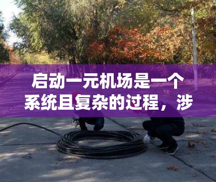 启动一元机场是一个系统且复杂的过程，涉及多个步骤和因素，需综合考虑。以下是详细的步骤指南