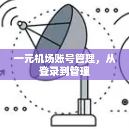 一元机场账号管理，从登录到管理