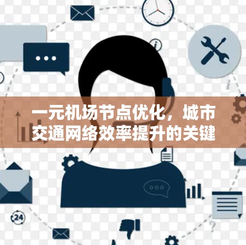 一元机场节点优化,城市交通网络效率提升的关键 一元机场节点优化,城市交通网络效率提升的关键