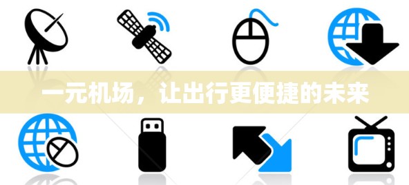 一元机场,让出行更便捷的未来 一元机场,让出行更便捷的未来