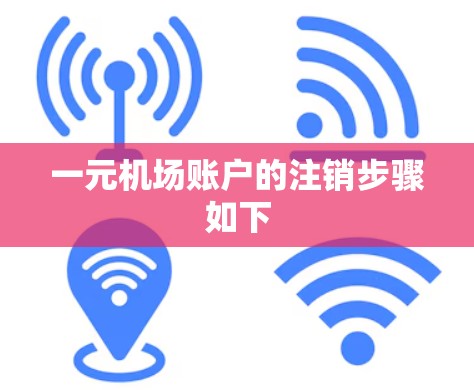 一元机场账户的注销步骤如下 一元机场账户的注销步骤如下