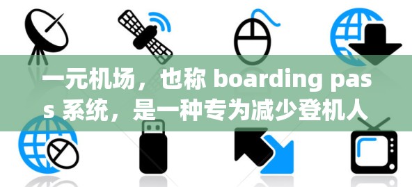 一元机场,也称 boarding pass 系统,是一种专为减少登机人员干扰而设计的机场设施,主要特点如下 一元机场,也称 boarding pass 系统,是一种专为减少登机人员干扰而设计的机场设施,主要特点如下