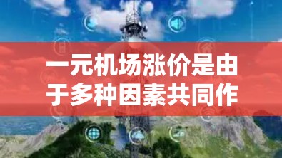 一元机场涨价是由于多种因素共同作用的结果,具体分析如下 一元机场涨价是由于多种因素共同作用的结果,具体分析如下