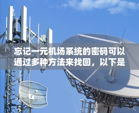 忘记一元机场系统的密码可以通过多种方法来找回,以下是一些可靠且安全的步骤建议 忘记一元机场系统的密码可以通过多种方法来找回,以下是一些可靠且安全的步骤建议