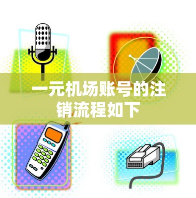 一元机场账号的注销流程如下 一元机场账号的注销流程如下