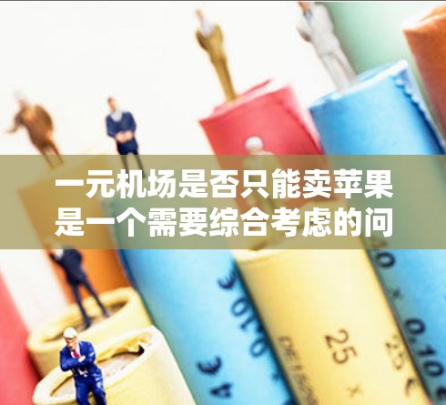 一元机场是否只能卖苹果是一个需要综合考虑的问题。以下是对这一问题的详细分析和建议