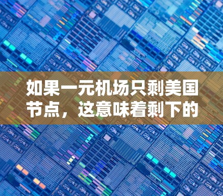 如果一元机场只剩美国节点,这意味着剩下的机场或路线都属于美国,剩下的机场可能没有安排,或者只有一条路线。这种情况下,机场需要采取以下步骤来管理剩下的机场 如果一元机场只剩美国节点,这意味着剩下的机场或路线都属于美国,剩下的机场可能没有安排,或者只有一条路线。这种情况下,机场需要采取以下步骤来管理剩下的机场