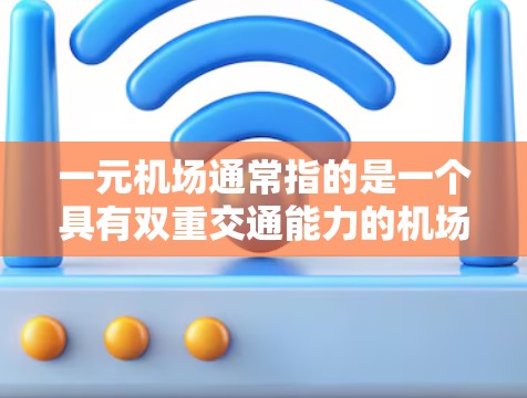 一元机场通常指的是一个具有双重交通能力的机场,能够同时服务于多个城市的交通线路。这种设计通常通过合理布局和交通方式的优化,使得不同城市之间的交通更加便利,同时又能有效利用机场的资源 一元机场通常指的是一个具有双重交通能力的机场,能够同时服务于多个城市的交通线路。这种设计通常通过合理布局和交通方式的优化,使得不同城市之间的交通更加便利,同时又能有效利用机场的资源