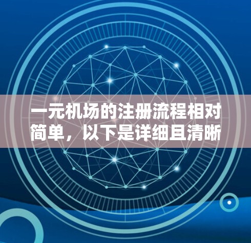 一元机场的注册流程相对简单，以下是详细且清晰的步骤指南