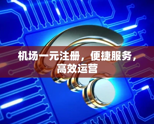 机场一元注册，便捷服务，高效运营