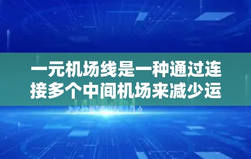 一元机场线是一种通过连接多个中间机场来减少运输成本和提高效率的物流方式,尤其适用于运输国际邮件和包裹。以下是详细的分析和建议 一元机场线是一种通过连接多个中间机场来减少运输成本和提高效率的物流方式,尤其适用于运输国际邮件和包裹。以下是详细的分析和建议