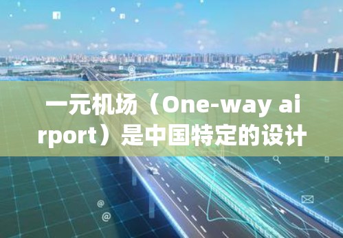 一元机场(One-way airport)是中国特定的设计,允许所有人员和车辆在同一个入口处进行进站、登机等操作,这是机场系统的一个创新设计。关于一元机场的最新新闻动态,可以分为以下几个方面 一元机场(One-way airport)是中国特定的设计,允许所有人员和车辆在同一个入口处进行进站、登机等操作,这是机场系统的一个创新设计。关于一元机场的最新新闻动态,可以分为以下几个方面