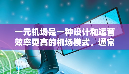 一元机场是一种设计和运营效率更高的机场模式，通常指在一个机场中仅有一个或少数登机室，以减少资源的浪费和乘客的等待时间。以下是对一元机场的详细分析