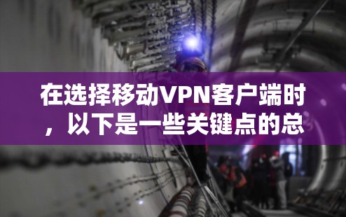 在选择移动VPN客户端时,以下是一些关键点的总结和建议 在选择移动VPN客户端时,以下是一些关键点的总结和建议