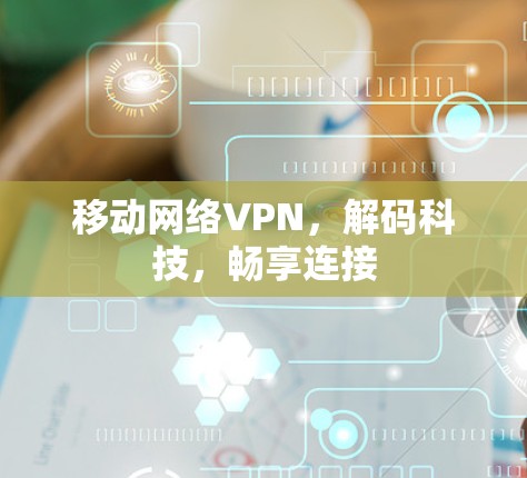 移动网络VPN,解码科技,畅享连接