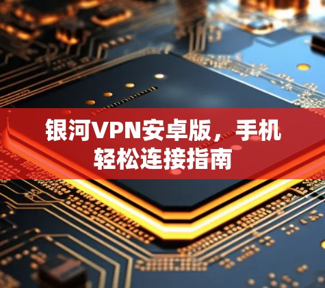 银河VPN安卓版，手机轻松连接指南