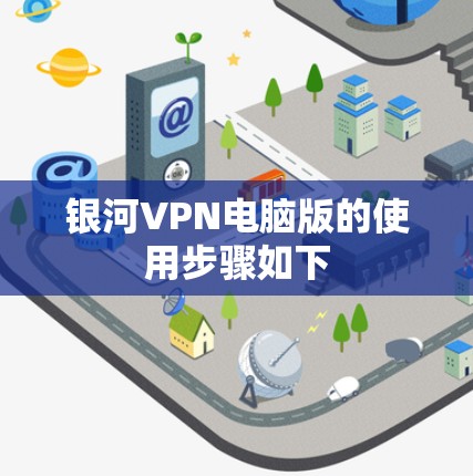 银河VPN电脑版的使用步骤如下 银河VPN电脑版的使用步骤如下