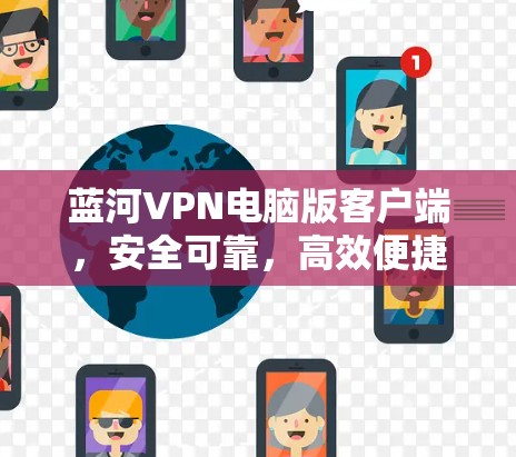蓝河VPN电脑版客户端,安全可靠,高效便捷的网络威胁防护解决方案 蓝河VPN电脑版客户端,安全可靠,高效便捷的网络威胁防护解决方案
