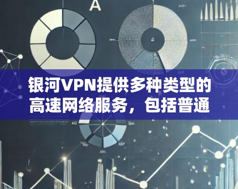 银河VPN提供多种类型的高速网络服务,包括普通VPN、安全VPN、游戏VPN等。以下是一些关于银河VPN高速线路和节点下载的建议 银河VPN提供多种类型的高速网络服务,包括普通VPN、安全VPN、游戏VPN等。以下是一些关于银河VPN高速线路和节点下载的建议