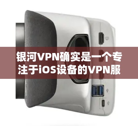 银河VPN确实是一个专注于iOS设备的VPN服务,提供多种端到端加密服务,包括端到端VPN、端到端视频会议和端到端文件传输。以下是银河VPN官方下载iOS版的步骤提示 银河VPN确实是一个专注于iOS设备的VPN服务,提供多种端到端加密服务,包括端到端VPN、端到端视频会议和端到端文件传输。以下是银河VPN官方下载iOS版的步骤提示