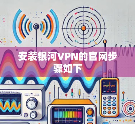 安装银河VPN的官网步骤如下