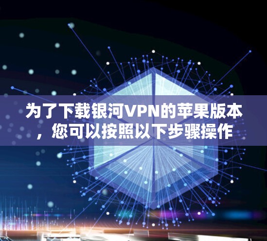 为了下载银河VPN的苹果版本,您可以按照以下步骤操作 为了下载银河VPN的苹果版本,您可以按照以下步骤操作