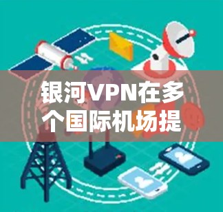 银河VPN在多个国际机场提供VPN服务,包括美国、欧洲、亚洲和非洲。根据银河VPN的运营情况,以下是推荐的几个机场节点,并分析其稳定性 银河VPN在多个国际机场提供VPN服务,包括美国、欧洲、亚洲和非洲。根据银河VPN的运营情况,以下是推荐的几个机场节点,并分析其稳定性