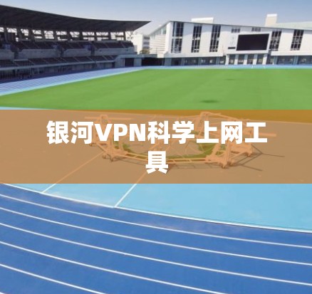 银河VPN<strong>科学上网</strong>工具