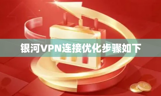 银河VPN连接优化步骤如下