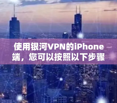 使用银河VPN的iPhone端,您可以按照以下步骤进行操作 使用银河VPN的iPhone端,您可以按照以下步骤进行操作