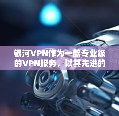 银河VPN作为一款专业级的VPN服务,以其先进的加密技术、多点网络、多设备认证和安全措施而著称。以下是对银河VPN的详细分析和评估,帮助您做出合适的选择 银河VPN作为一款专业级的VPN服务,以其先进的加密技术、多点网络、多设备认证和安全措施而著称。以下是对银河VPN的详细分析和评估,帮助您做出合适的选择