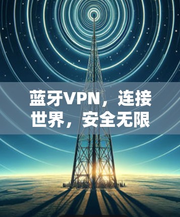 蓝牙VPN,连接世界,安全无限 蓝牙VPN,连接世界,安全无限