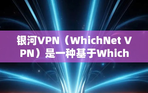 银河VPN(WhichNet VPN)是一种基于WhichNet协议的全家级VPN服务,主要面向家庭用户。其性能表现和价格在不同场景下有所不同,因此以下是对银河VPN性能的比较 银河VPN(WhichNet VPN)是一种基于WhichNet协议的全家级VPN服务,主要面向家庭用户。其性能表现和价格在不同场景下有所不同,因此以下是对银河VPN性能的比较